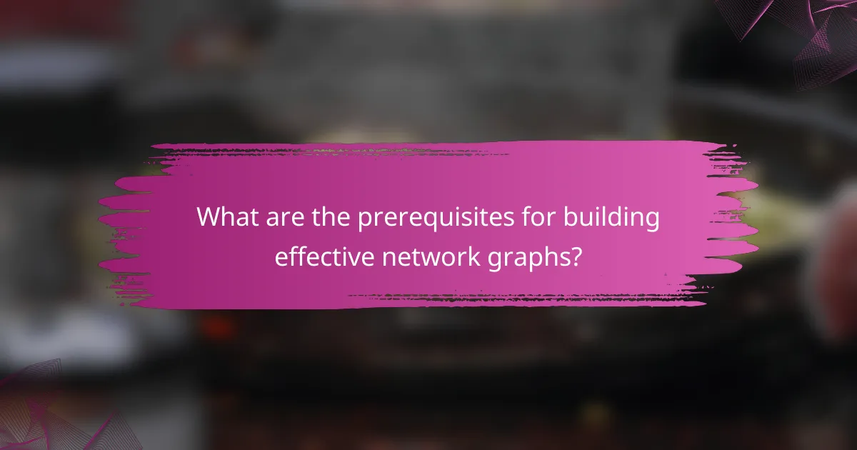 What are the prerequisites for building effective network graphs?
