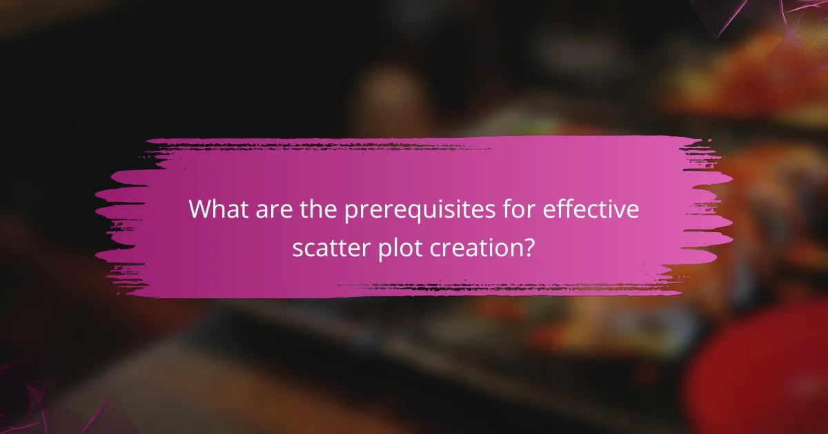 What are the prerequisites for effective scatter plot creation?